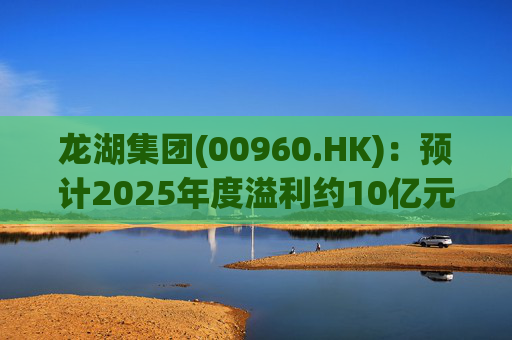 龙湖集团(00960.HK)：预计2025年度溢利约10亿元