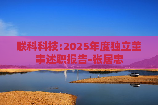 联科科技:2025年度独立董事述职报告-张居忠