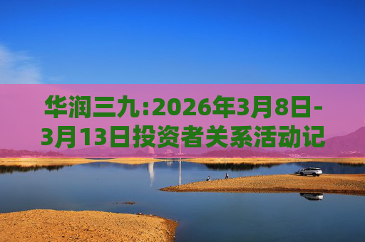 华润三九:2026年3月8日-3月13日投资者关系活动记录表