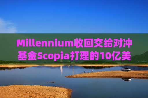 Millennium收回交给对冲基金Scopia打理的10亿美元资金