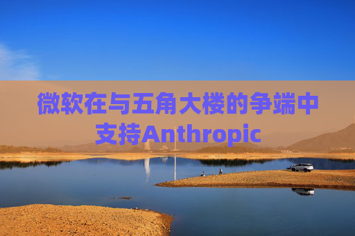 微软在与五角大楼的争端中支持Anthropic