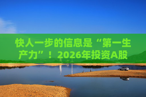 快人一步的信息是“第一生产力”！2026年投资A股，选择新浪财经APP就对了