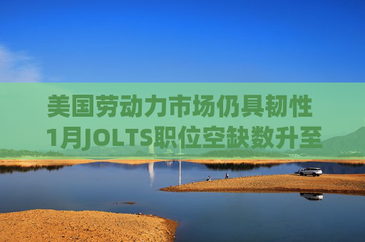 美国劳动力市场仍具韧性 1月JOLTS职位空缺数升至690万