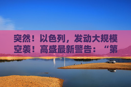 突然！以色列，发动大规模空袭！高盛最新警告：“第二只靴子即将掉落！”