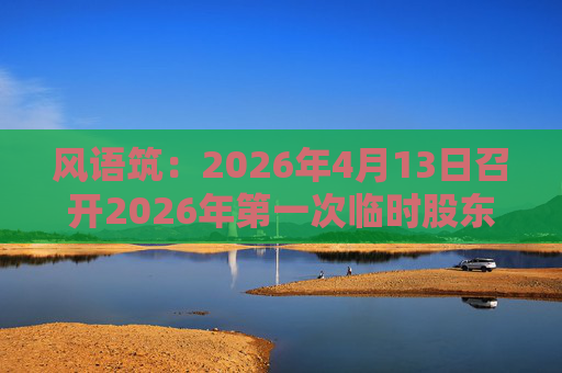风语筑：2026年4月13日召开2026年第一次临时股东会