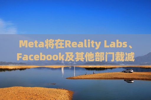 Meta将在Reality Labs、Facebook及其他部门裁减数百个岗位