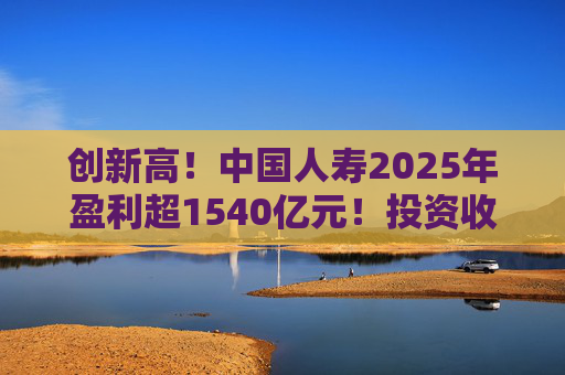 创新高！中国人寿2025年盈利超1540亿元！投资收益大幅提高  第1张