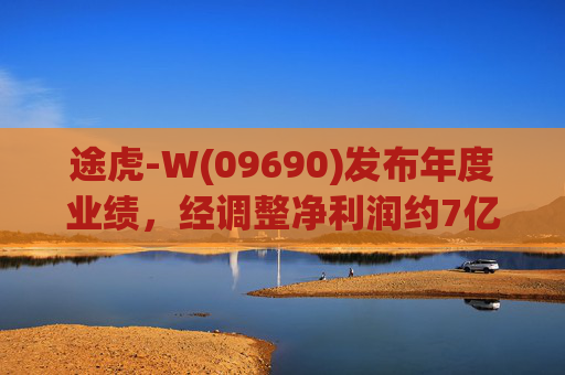 途虎-W(09690)发布年度业绩，经调整净利润约7亿元 同比增加12.2%  第1张