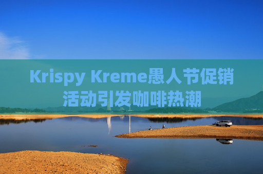 Krispy Kreme愚人节促销活动引发咖啡热潮