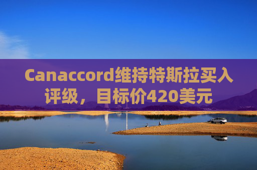 Canaccord维持特斯拉买入评级，目标价420美元