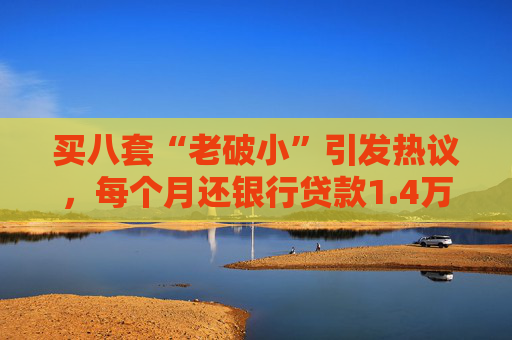 买八套“老破小”引发热议，每个月还银行贷款1.4万，但收到租金2.1万，专家：后续维护成本高，出手难度大