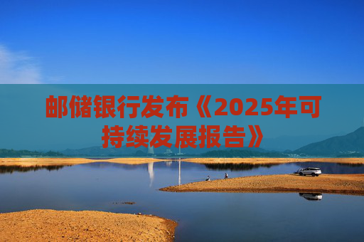 邮储银行发布《2025年可持续发展报告》