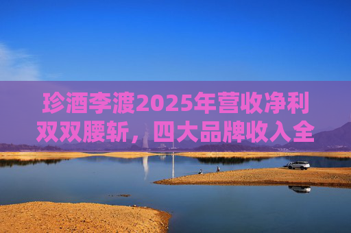 珍酒李渡2025年营收净利双双腰斩，四大品牌收入全线下滑