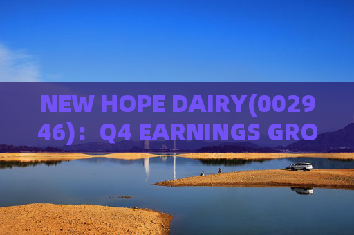 NEW HOPE DAIRY(002946)：Q4 EARNINGS GROWTH ACCELERATES WITH LOW-TEMPERATURE PRODUCTS CONTINUING TO EXCEL