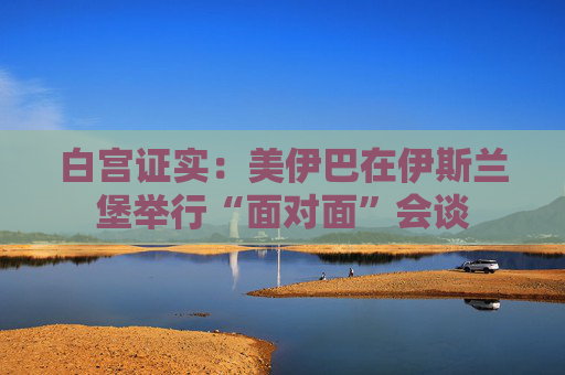 白宫证实：美伊巴在伊斯兰堡举行“面对面”会谈  第1张