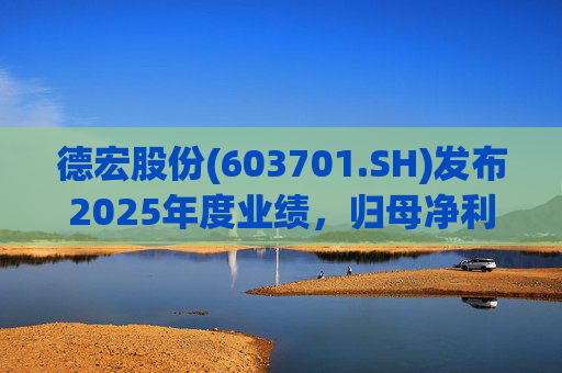 德宏股份(603701.SH)发布2025年度业绩，归母净利润1153.69万元，同比下降74.99%