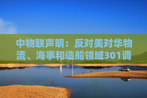 中物联声明：反对美对华物流、海事和造船领域301调查措施