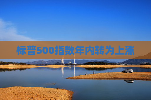 标普500指数年内转为上涨 第1张 标普500指数年内转为上涨 第1张