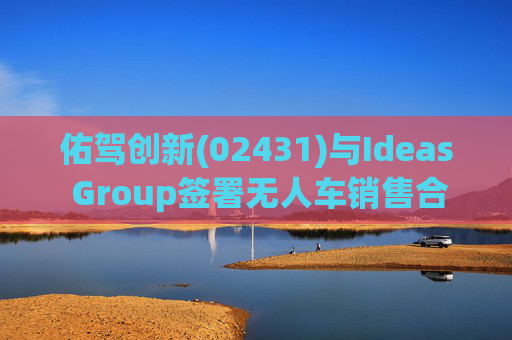 佑驾创新(02431)与Ideas Group签署无人车销售合约