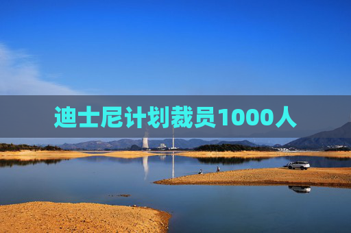 迪士尼计划裁员1000人