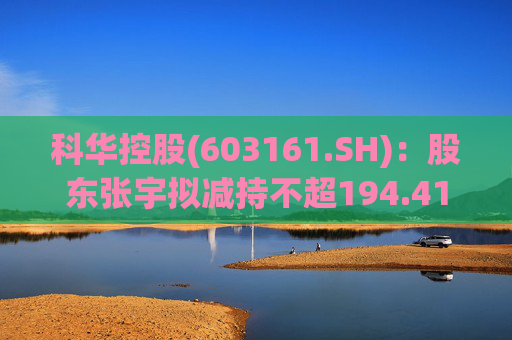 科华控股(603161.SH)：股东张宇拟减持不超194.41万股公司股份