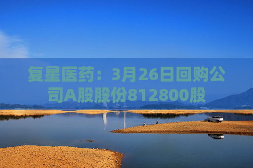 复星医药：3月26日回购公司A股股份812800股  第1张