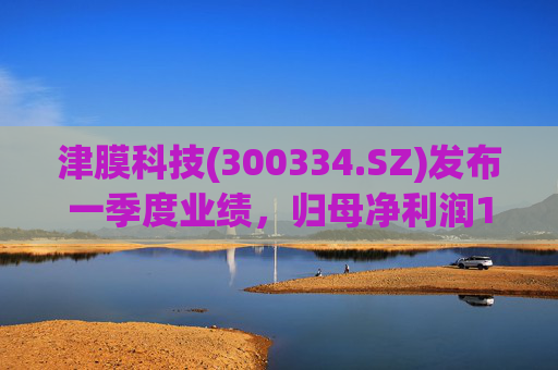 津膜科技(300334.SZ)发布一季度业绩,归母净利润172.44万元,增长19.05% 第1张 津膜科技(300334.SZ)发布一季度业绩,归母净利润172.44万元,增长19.05% 第1张