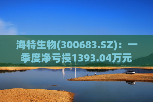 海特生物(300683.SZ):一季度净亏损1393.04万元 第1张 海特生物(300683.SZ):一季度净亏损1393.04万元 第1张