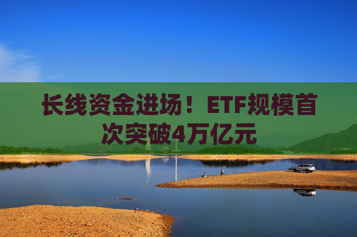 长线资金进场！ETF规模首次突破4万亿元  第1张