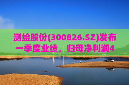 测绘股份(300826.SZ)发布一季度业绩，归母净利润483.07万元，下降14.11%