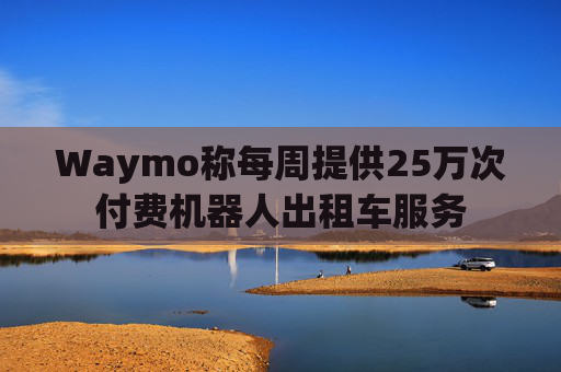 Waymo称每周提供25万次付费机器人出租车服务  第1张