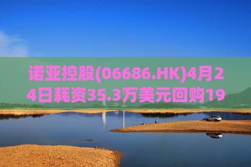诺亚控股(06686.HK)4月24日耗资35.3万美元回购19.2万股
