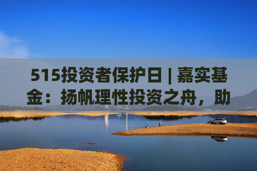 515投资者保护日 | 嘉实基金:扬帆理性投资之舟,助投资者识别非法金融活动 第1张 515投资者保护日 | 嘉实基金:扬帆理性投资之舟,助投资者识别非法金融活动 第1张