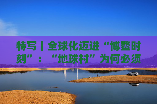 特写丨全球化迈进“博鳌时刻”：“地球村”为何必须拥抱多边主义？  第1张