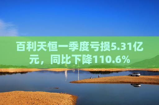 百利天恒一季度亏损5.31亿元，同比下降110.6%  第1张