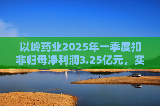 以岭药业2025年一季度扣非归母净利润3.25亿元，实现双位数增长  第1张