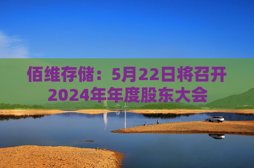 佰维存储：5月22日将召开2024年年度股东大会