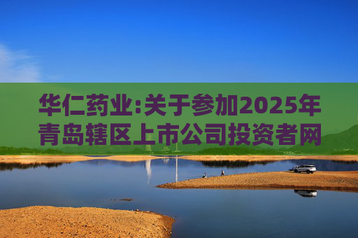华仁药业:关于参加2025年青岛辖区上市公司投资者网上集体接待日活动的公告