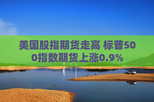 美国股指期货走高 标普500指数期货上涨0.9%  第1张