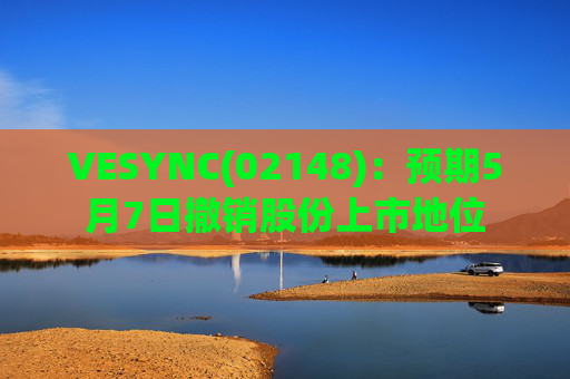 VESYNC(02148)：预期5月7日撤销股份上市地位  第1张