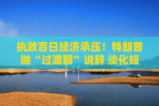执政百日经济承压！特朗普抛“过渡期”说辞 淡化短期衰退影响  第1张