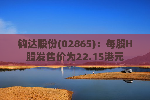 钧达股份(02865)：每股H股发售价为22.15港元  第1张