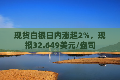 现货白银日内涨超2%，现报32.649美元/盎司