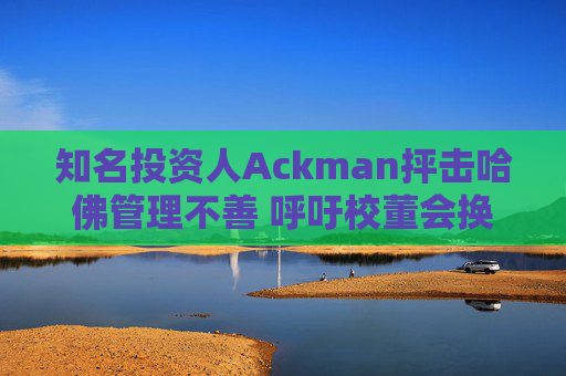 知名投资人Ackman抨击哈佛管理不善 呼吁校董会换人