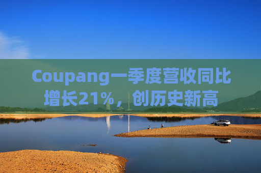 Coupang一季度营收同比增长21%，创历史新高  第1张