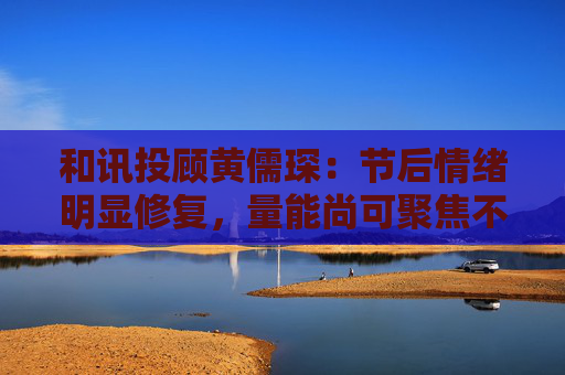和讯投顾黄儒琛:节后情绪明显修复,量能尚可聚焦不易 第1张 和讯投顾黄儒琛:节后情绪明显修复,量能尚可聚焦不易 第1张