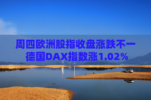 周四欧洲股指收盘涨跌不一 德国DAX指数涨1.02%
