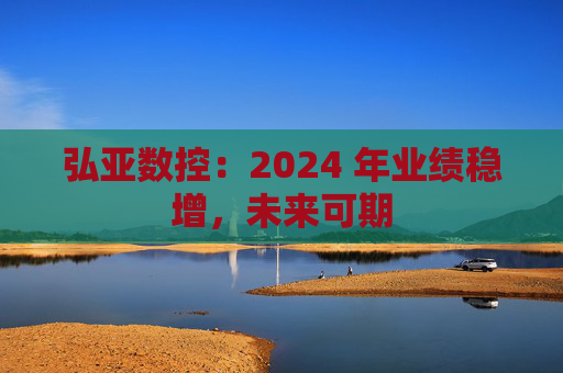 弘亚数控：2024 年业绩稳增，未来可期