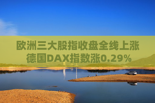 欧洲三大股指收盘全线上涨 德国DAX指数涨0.29%