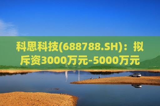 科思科技(688788.SH)：拟斥资3000万元-5000万元回购股份